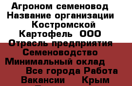 Агроном-семеновод › Название организации ­ Костромской Картофель, ООО › Отрасль предприятия ­ Семеноводство › Минимальный оклад ­ 25 000 - Все города Работа » Вакансии   . Крым,Приморский